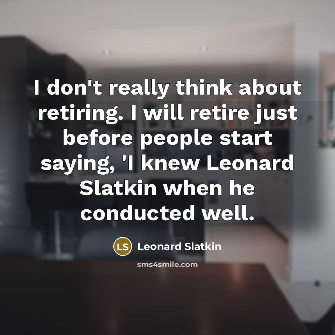 “I don't really think about retiring. I will retire just…” quote by Leonard Slatkin