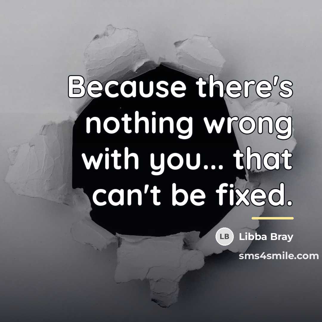 “Because there's nothing wrong with you... that can't be fixed.…” quote by Libba Bray