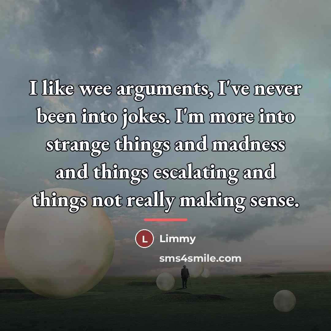 “I like wee arguments, I've never been into jokes. I'm…” quote by Limmy