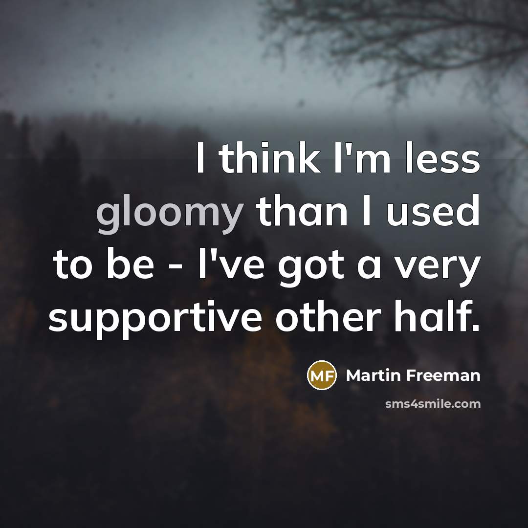 “I think I'm less gloomy than I used to be…” quote by Martin Freeman