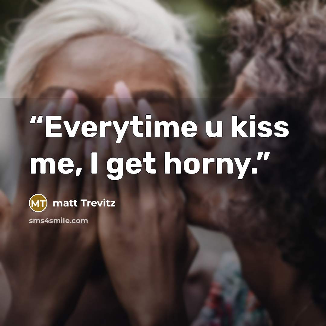 “Everytime u kiss me, I get horny.” quote by matt Trevitz