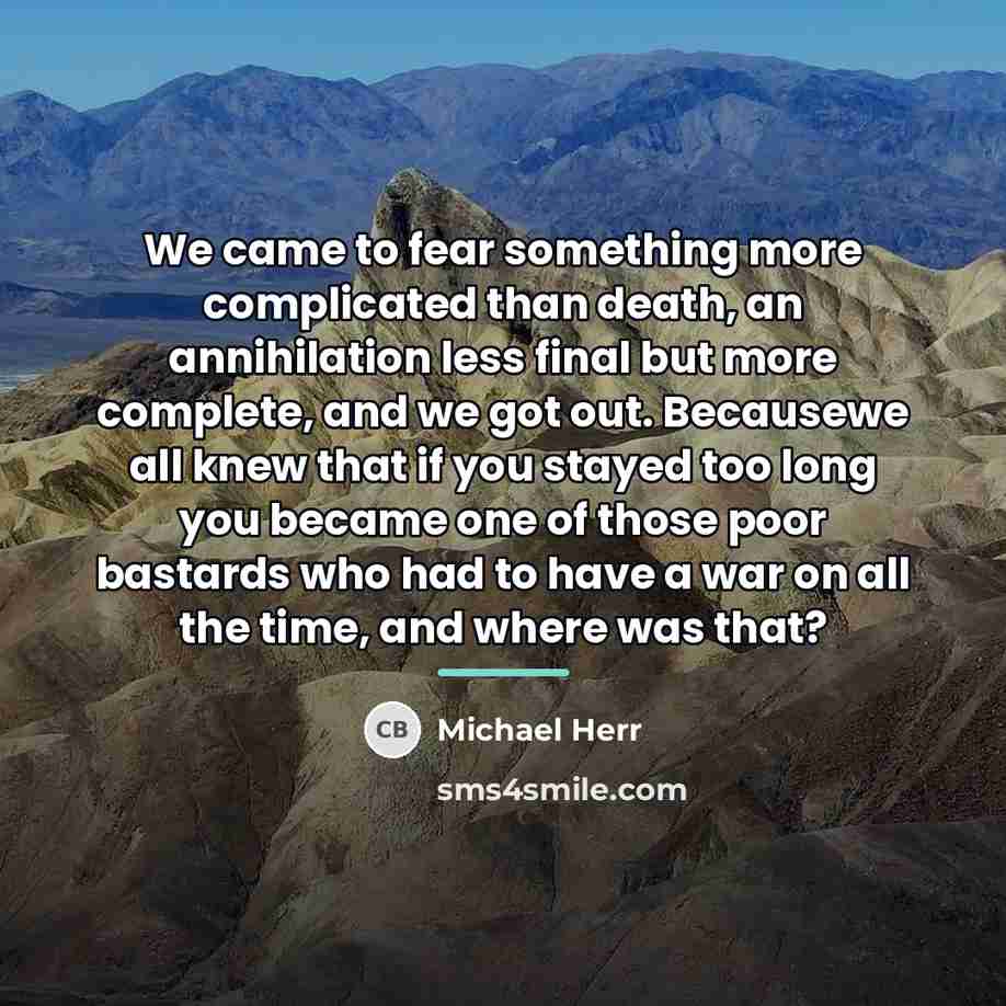 “We came to fear something more complicated than death, an…” quote by Michael Herr