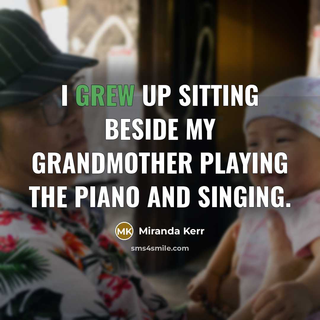 “I grew up sitting beside my grandmother playing the piano…” quote by Miranda Kerr