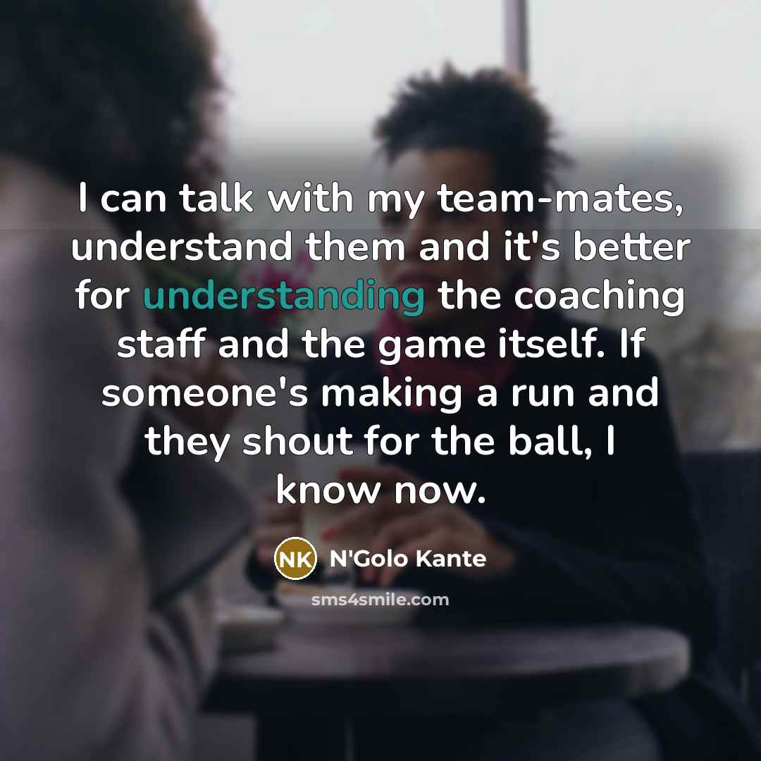 “I can talk with my team-mates, understand them and it's…” quote by N'Golo Kante