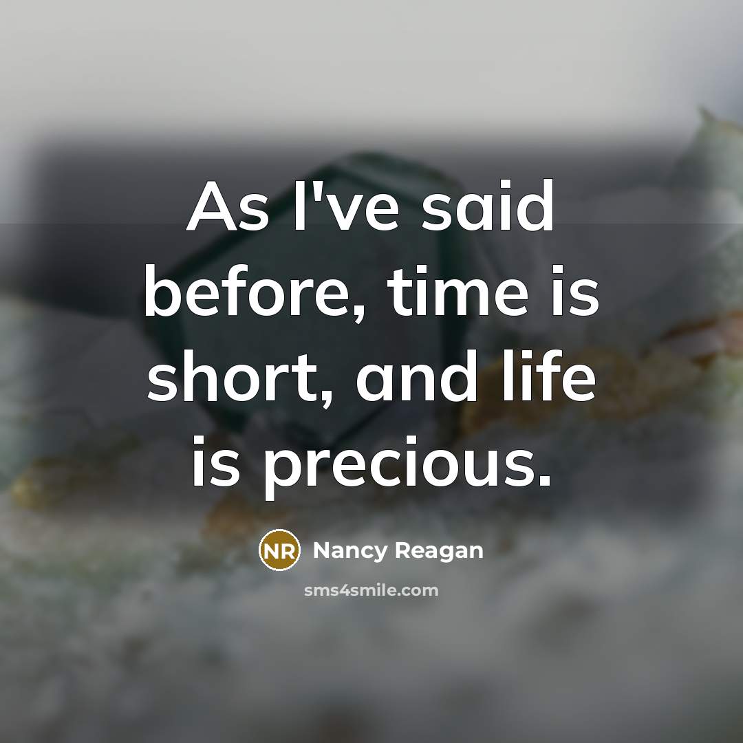 “As I've said before, time is short, and life is…” quote by Nancy Reagan