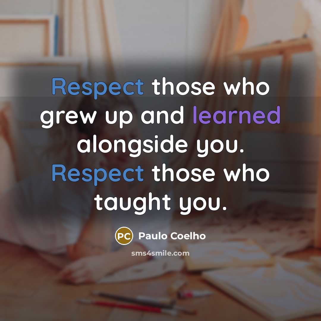 “Respect those who grew up and learned alongside you. Respect…” quote by Paulo Coelho
