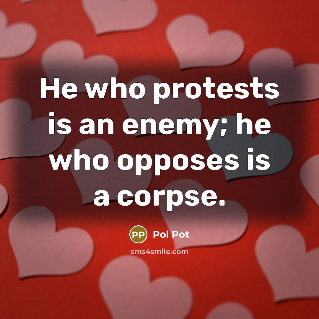 “He who protests is an enemy; he who opposes is…” quote by Pol Pot