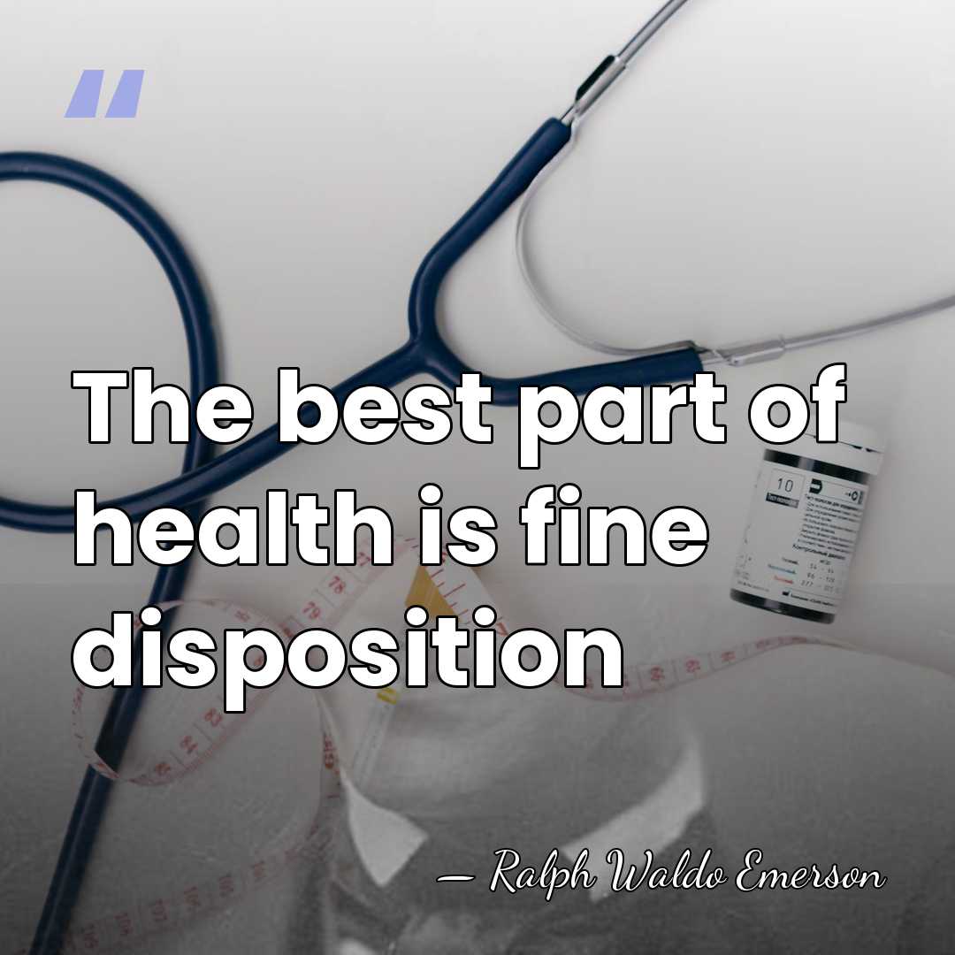 The best part of health is fine disposition - Ralph Waldo Emerson