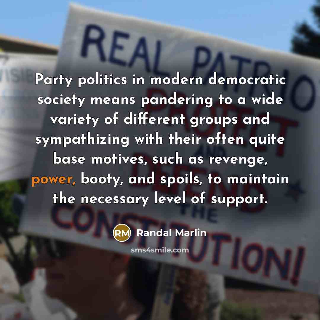 “Party politics in modern democratic society means pandering to a…” quote by Randal Marlin