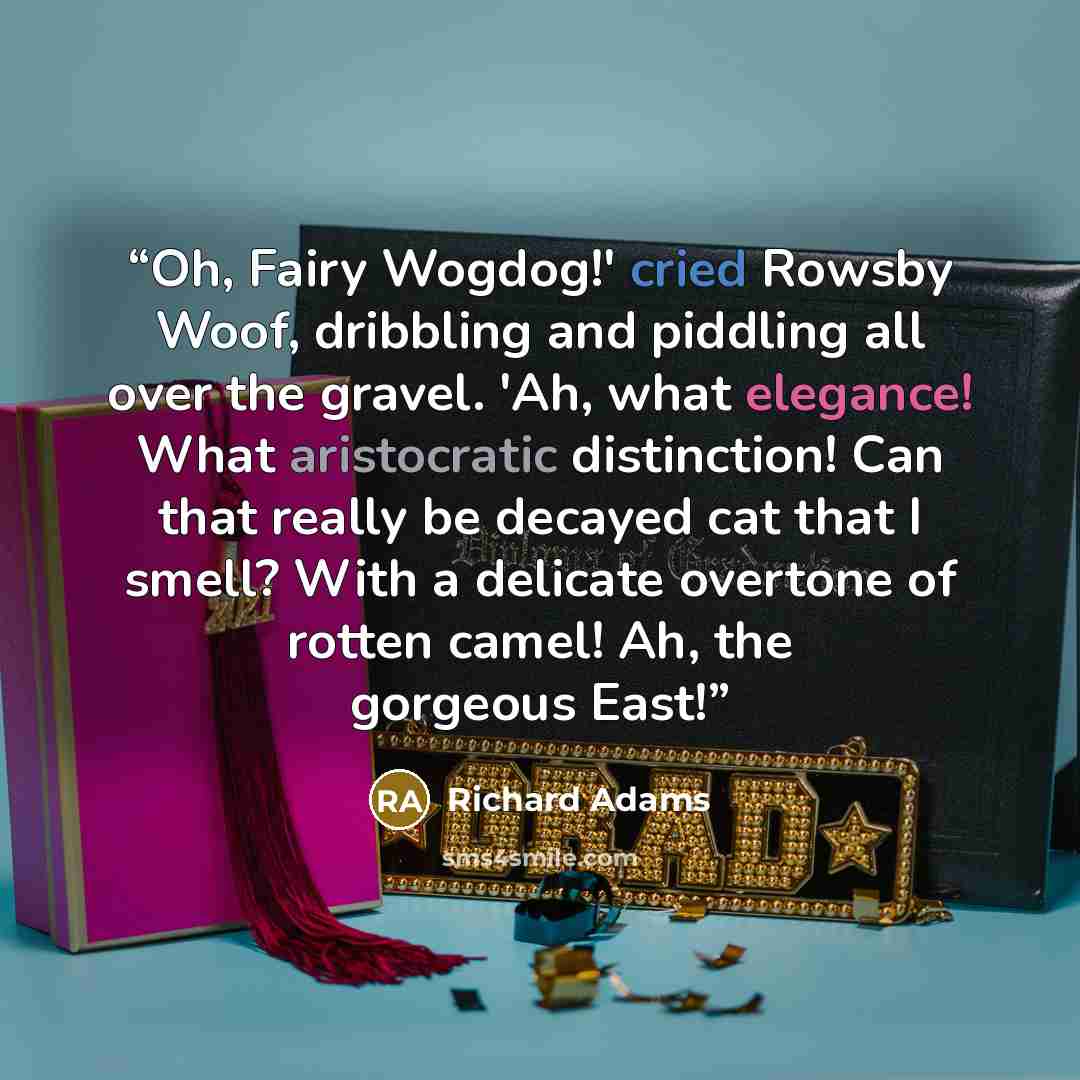 “Oh, Fairy Wogdog!' cried Rowsby Woof, dribbling and piddling all over the gravel. 'Ah, what elegance! What aristocratic distinction! Can that really be decayed cat that I smell? With a delicate overtone of rotten camel! Ah, the gorgeous East!” quote by Richard Adams