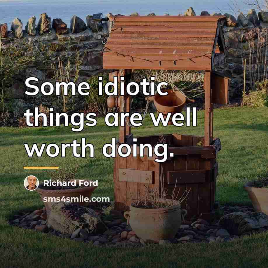 “Some idiotic things are well worth doing.…” quote by Richard Ford