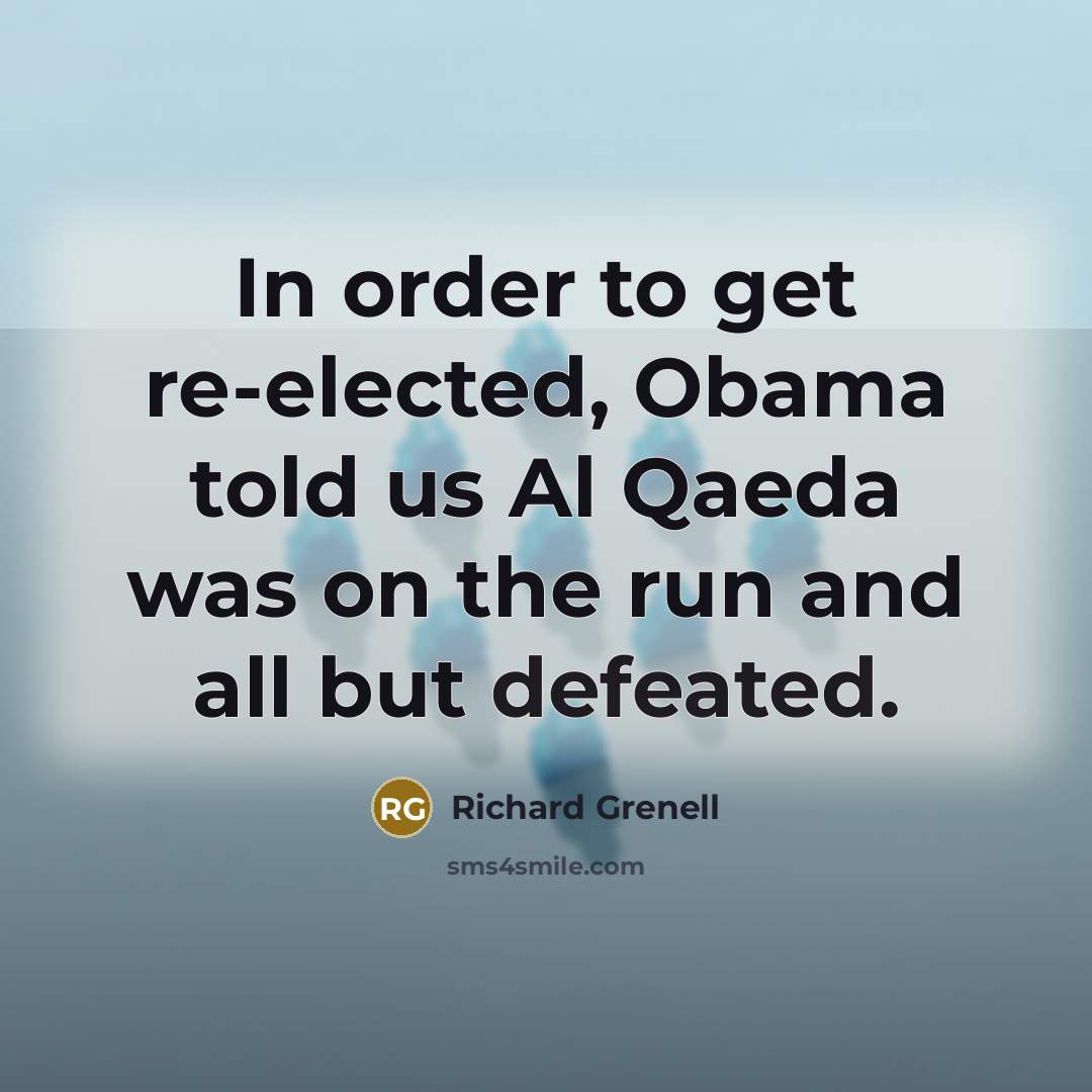 “In order to get re-elected, Obama told us Al Qaeda…” quote by Richard Grenell