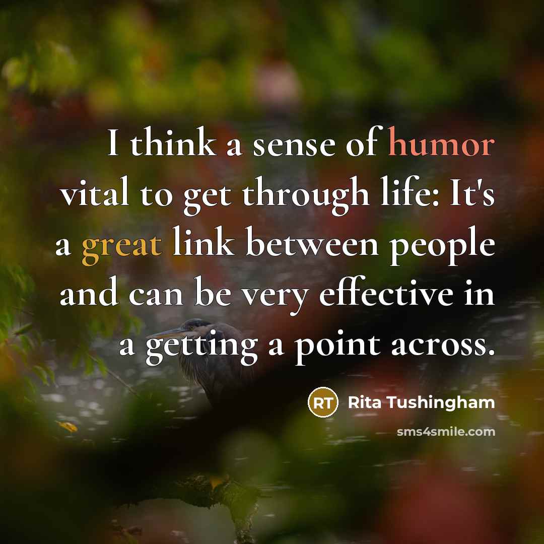 “I think a sense of humor vital to get through life: It's a great link between people and can be very effective in a getting a point across.” quote by Rita Tushingham