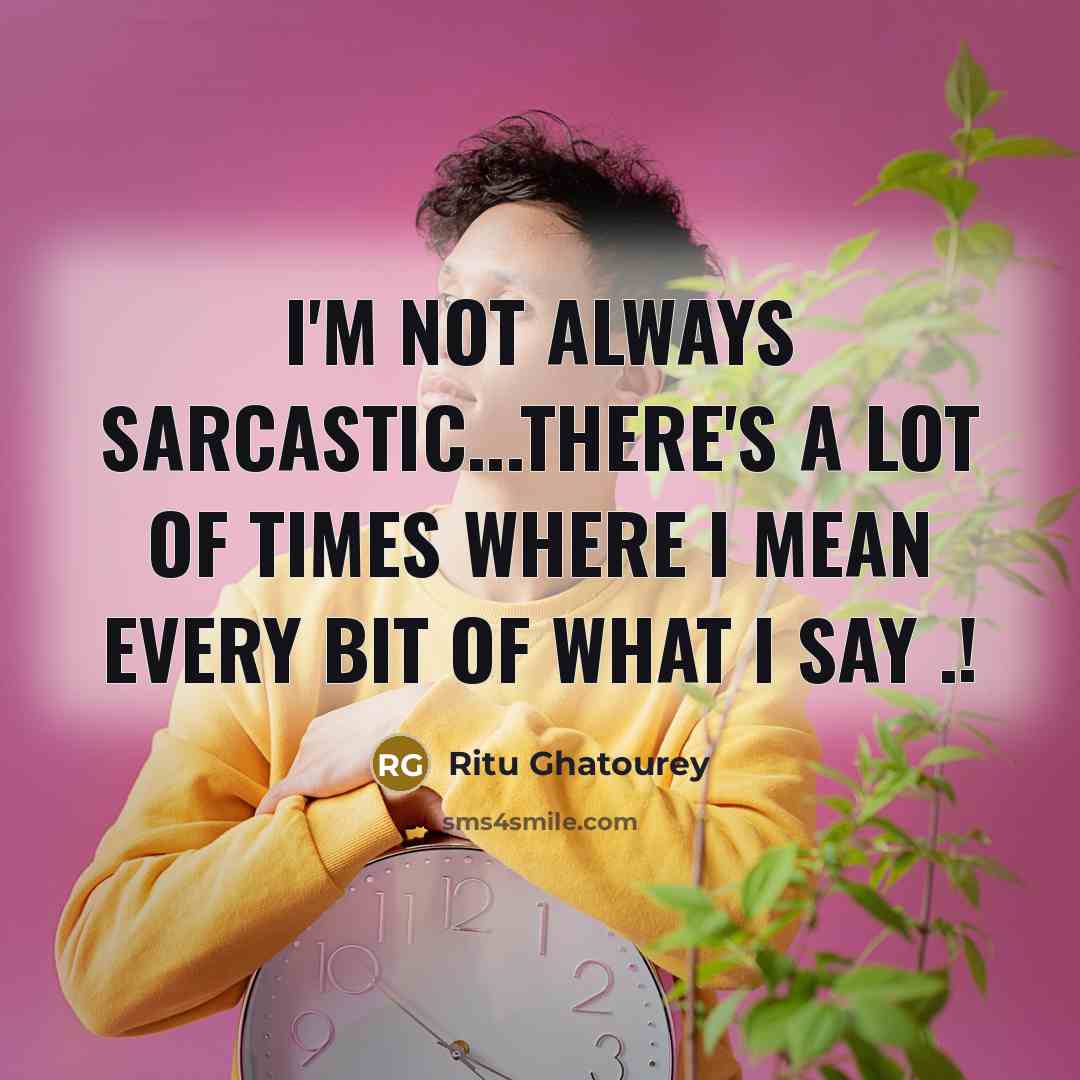 “I'm not always sarcastic...there's a lot of times where I mean every bit of what I say .!” quote by Ritu Ghatourey