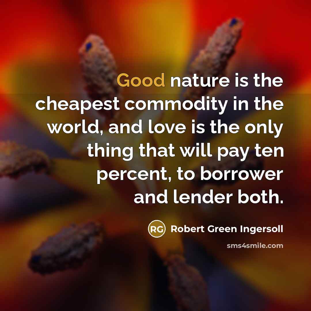 “Good nature is the cheapest commodity in the world, and…” quote by Robert Green Ingersoll