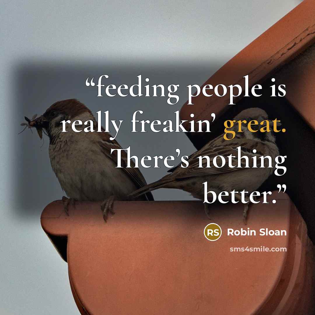 “feeding people is really freakin’ great. There’s nothing better.” quote by Robin Sloan