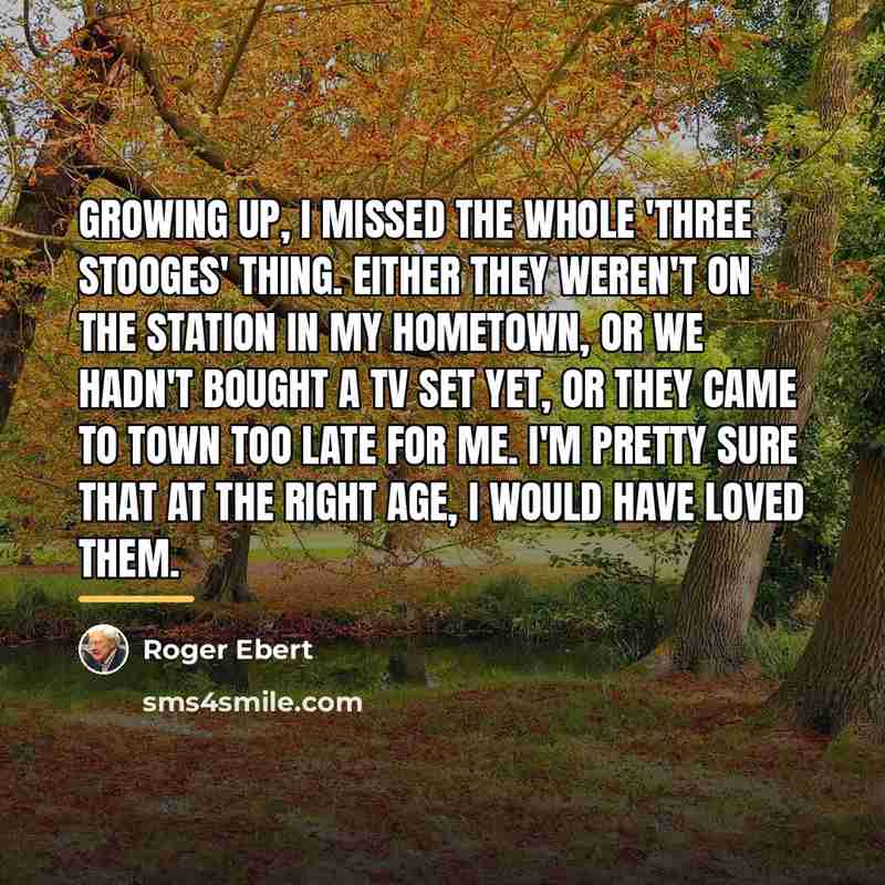 “Growing up, I missed the whole 'Three Stooges' thing. Either…” quote by Roger Ebert