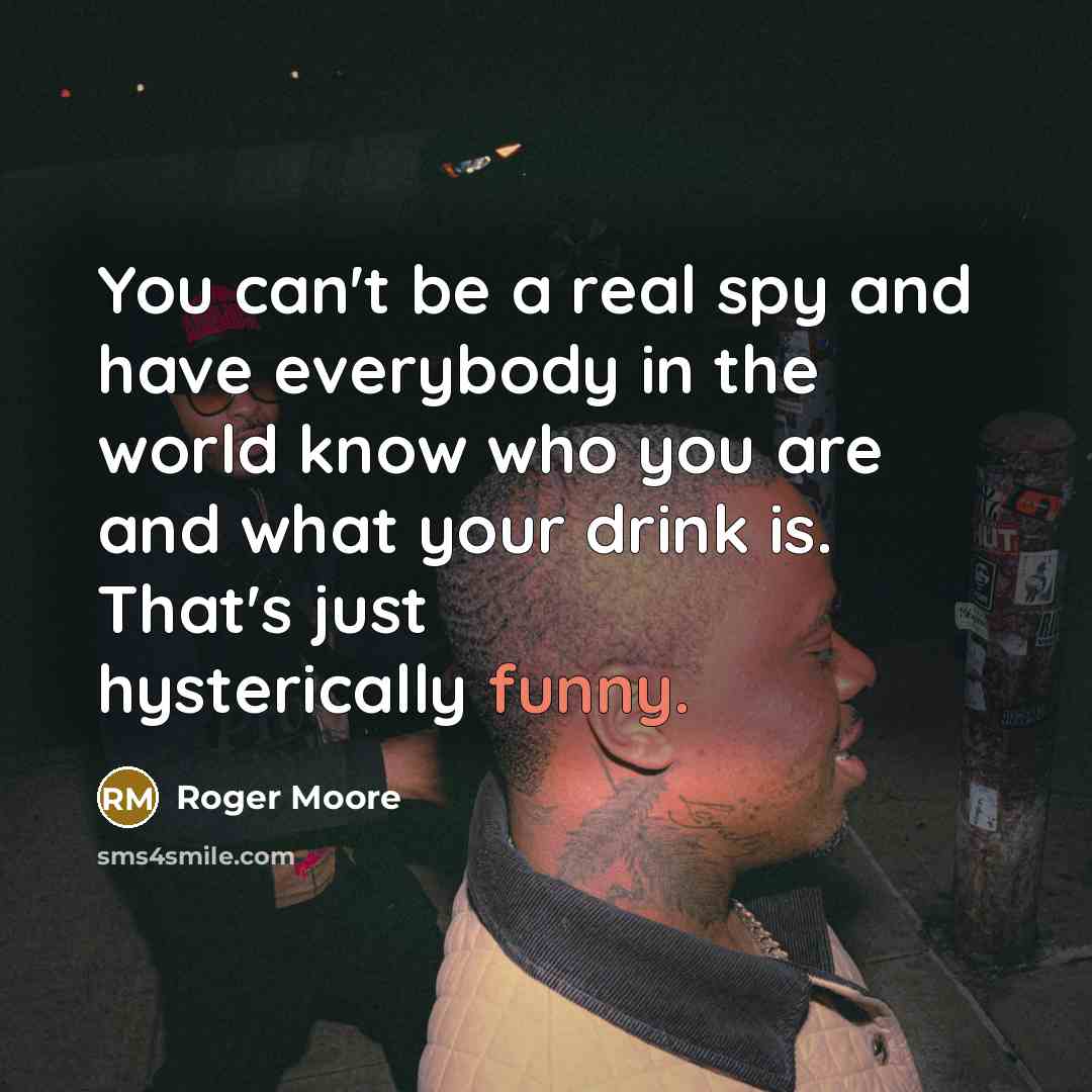 “You can't be a real spy and have everybody in the world know who you are and what your drink is. That's just hysterically funny.” quote by Roger Moore