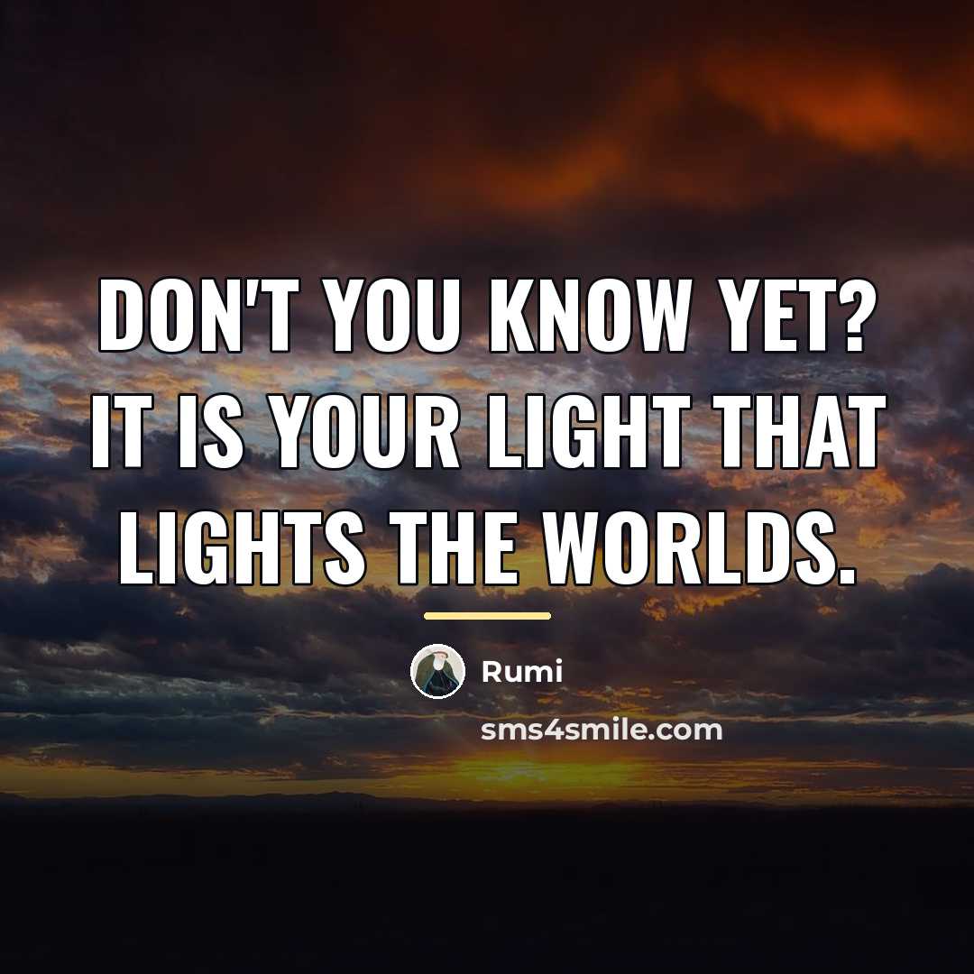 “Don't you know yet? It is your Light that lights…” quote by Rumi