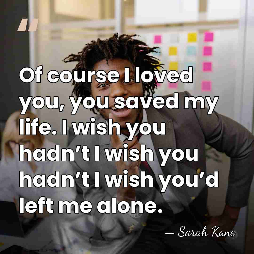 Of course I loved you, you saved my life. I wish you&hellip; - Sarah Kane