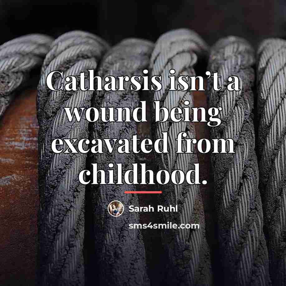 “Catharsis isn’t a wound being excavated from childhood.…” quote by Sarah Ruhl