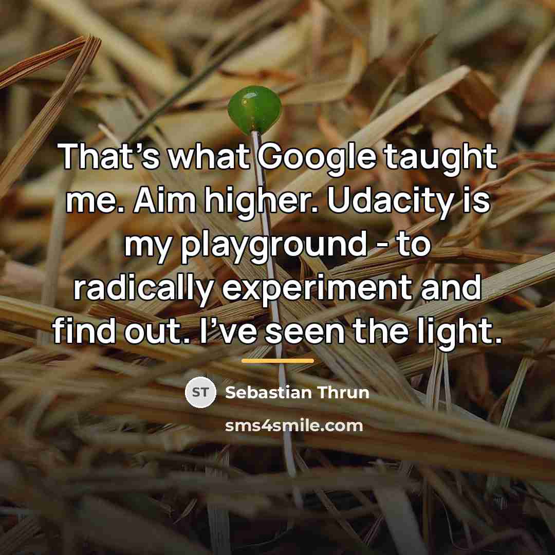 “That's what Google taught me. Aim higher. Udacity is my…” quote by Sebastian Thrun