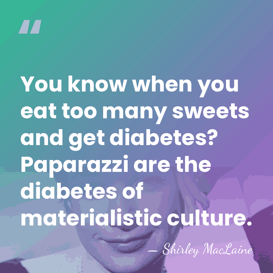 You know when you eat too many sweets and get diabetes? Paparazzi&hellip; - Shirley MacLaine