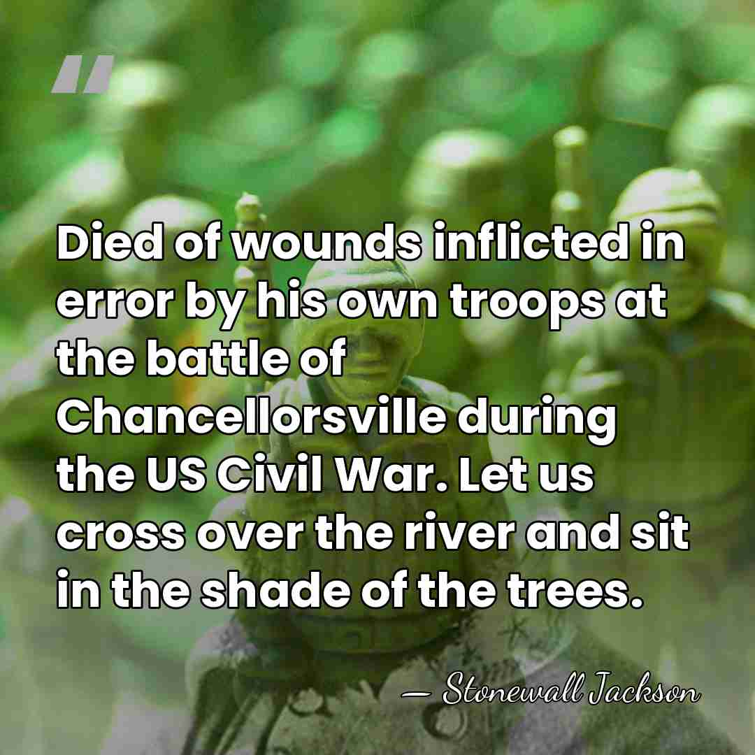 Died of wounds inflicted in error by his own troops at the&hellip; - Stonewall Jackson