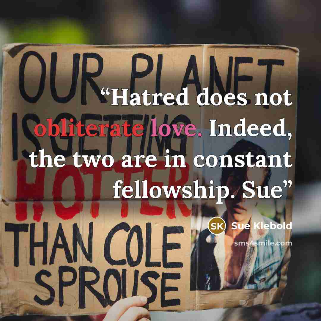 “Hatred does not obliterate love. Indeed, the two are in constant fellowship. Sue” quote by Sue Klebold