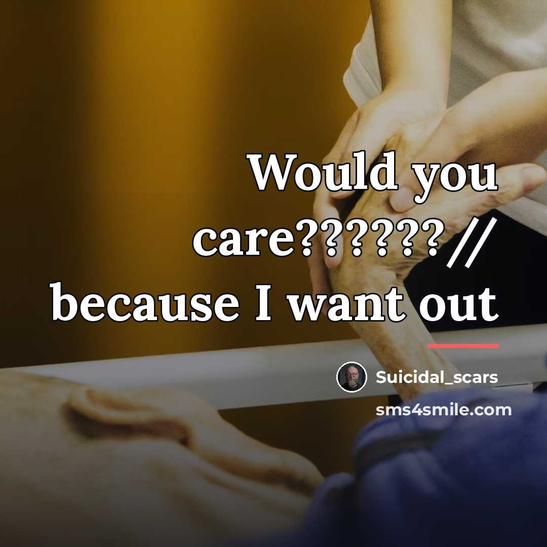 “Would you care??????// because I want out…” quote by Suicidal_scars