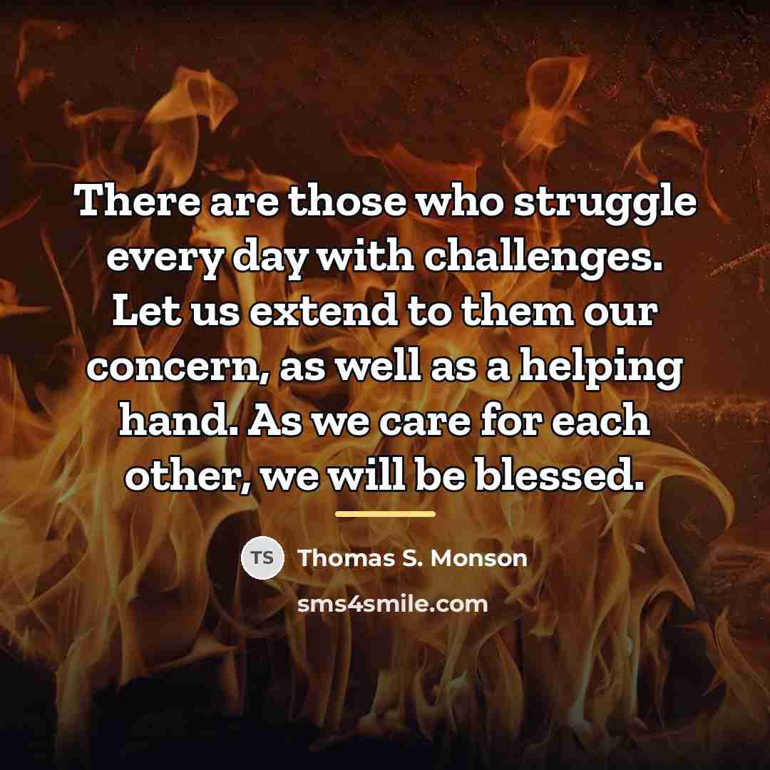 “There are those who struggle every day with challenges. Let…” quote by Thomas S. Monson