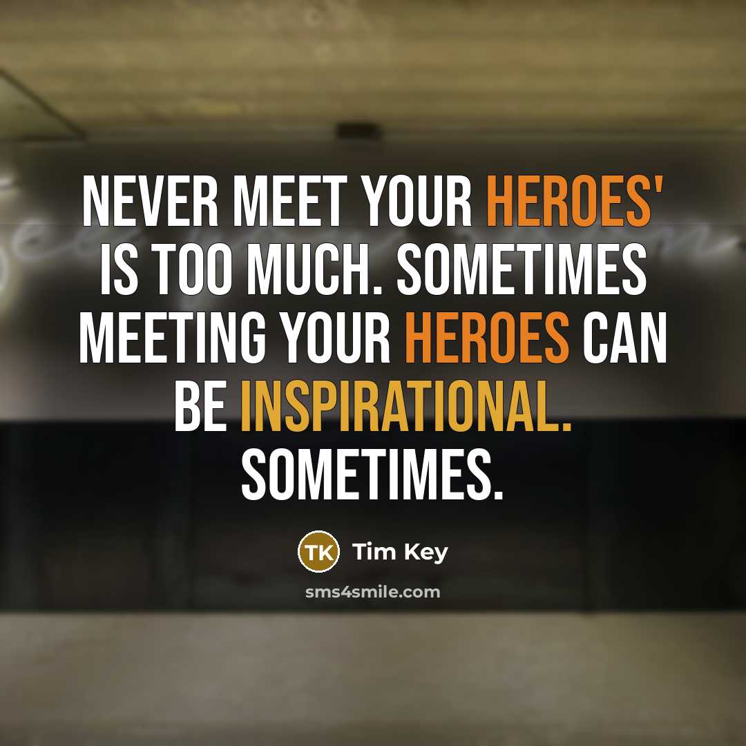 “Never meet your heroes' is too much. Sometimes meeting your heroes can be inspirational. Sometimes.” quote by Tim Key