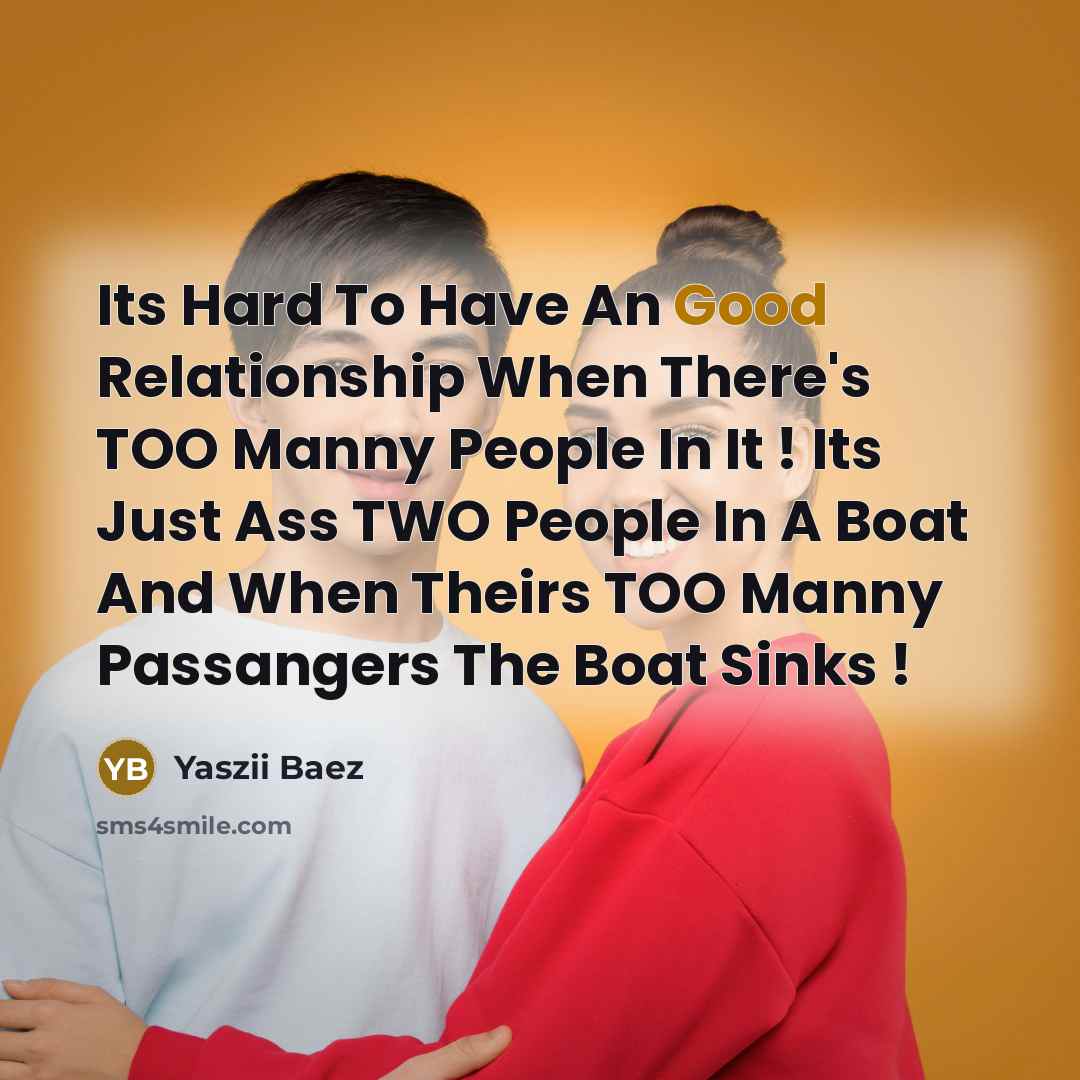 “Its Hard To Have An Good Relationship When There's TOO Manny People In It ! Its Just Ass TWO People In A Boat And When Theirs TOO Manny Passangers The Boat Sinks !” quote by Yaszii Baez