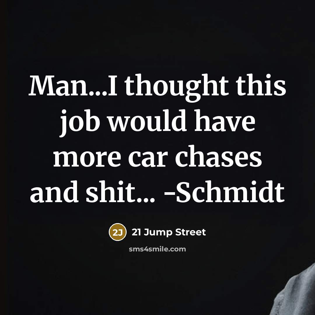 “Man...I thought this job would have more car chases and shit... -Schmidt” quote by 21 Jump Street