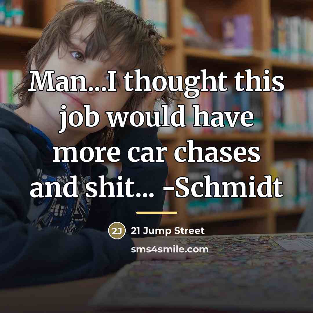 “Man...I thought this job would have more car chases and…” quote by 21 Jump Street