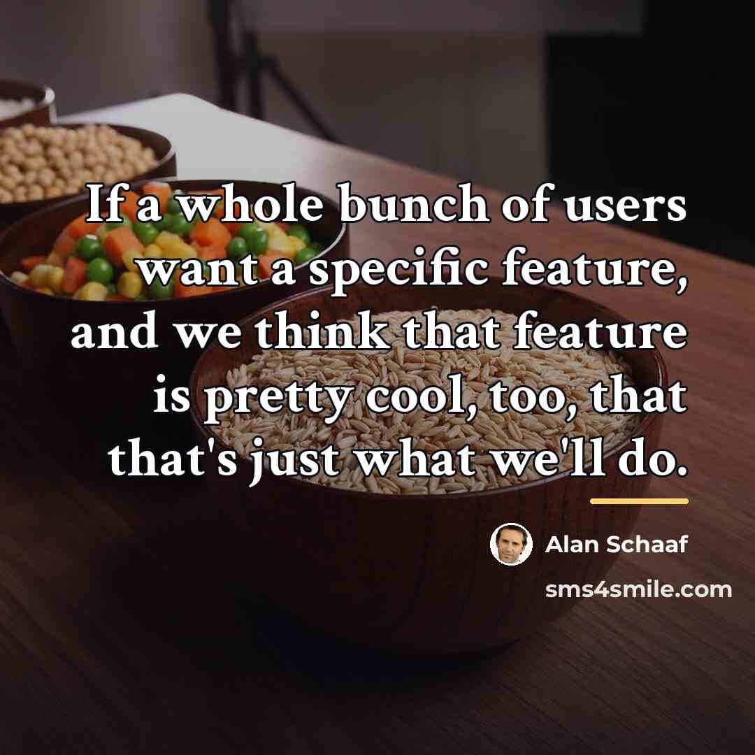 “If a whole bunch of users want a specific feature,…” quote by Alan Schaaf