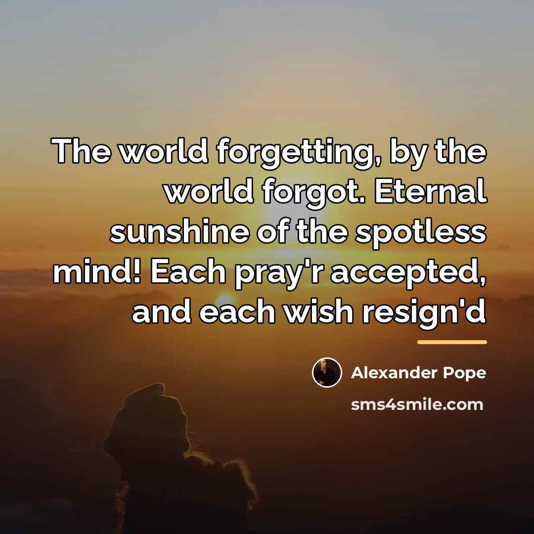 “The world forgetting, by the world forgot. Eternal sunshine of…” quote by Alexander Pope