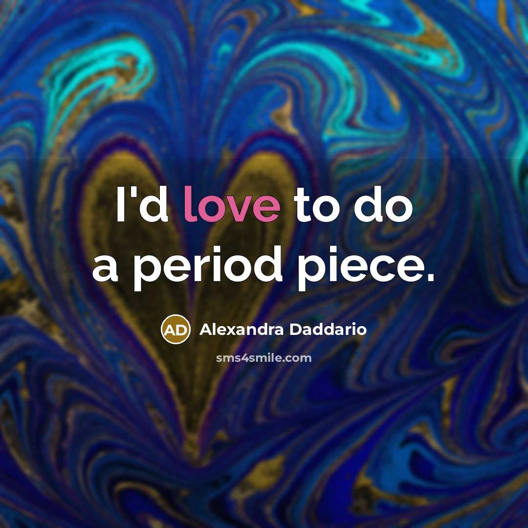 “I'd love to do a period piece.…” quote by Alexandra Daddario