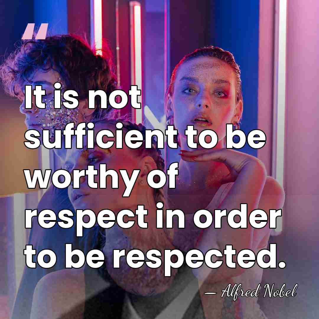 It is not sufficient to be worthy of respect in order to&hellip; - Alfred Nobel