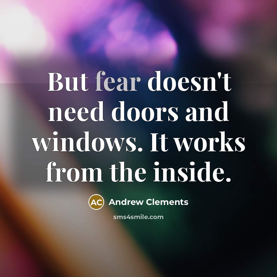 “But fear doesn't need doors and windows. It works from…” quote by Andrew Clements