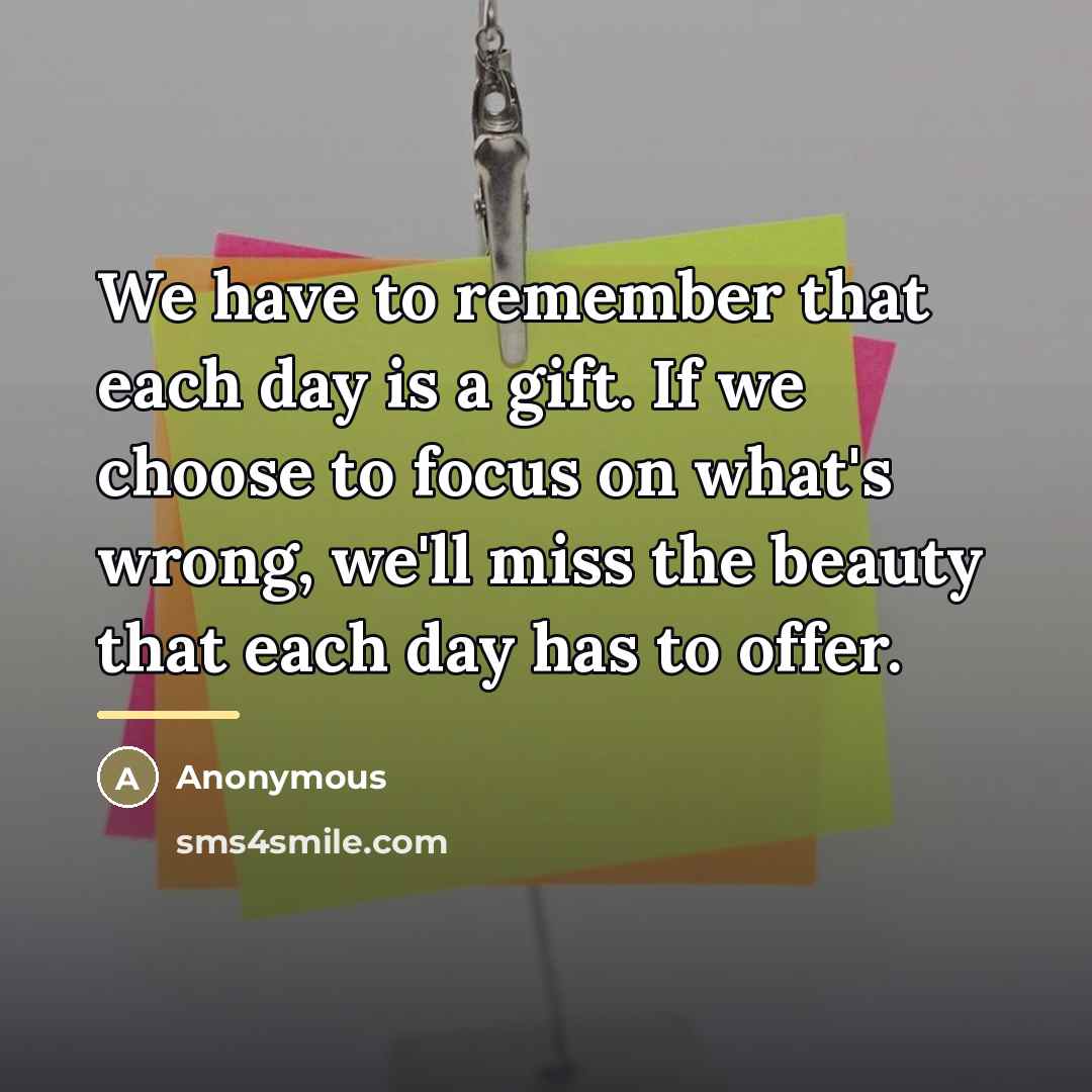 “We have to remember that each day is a gift.…” quote by Anonymous