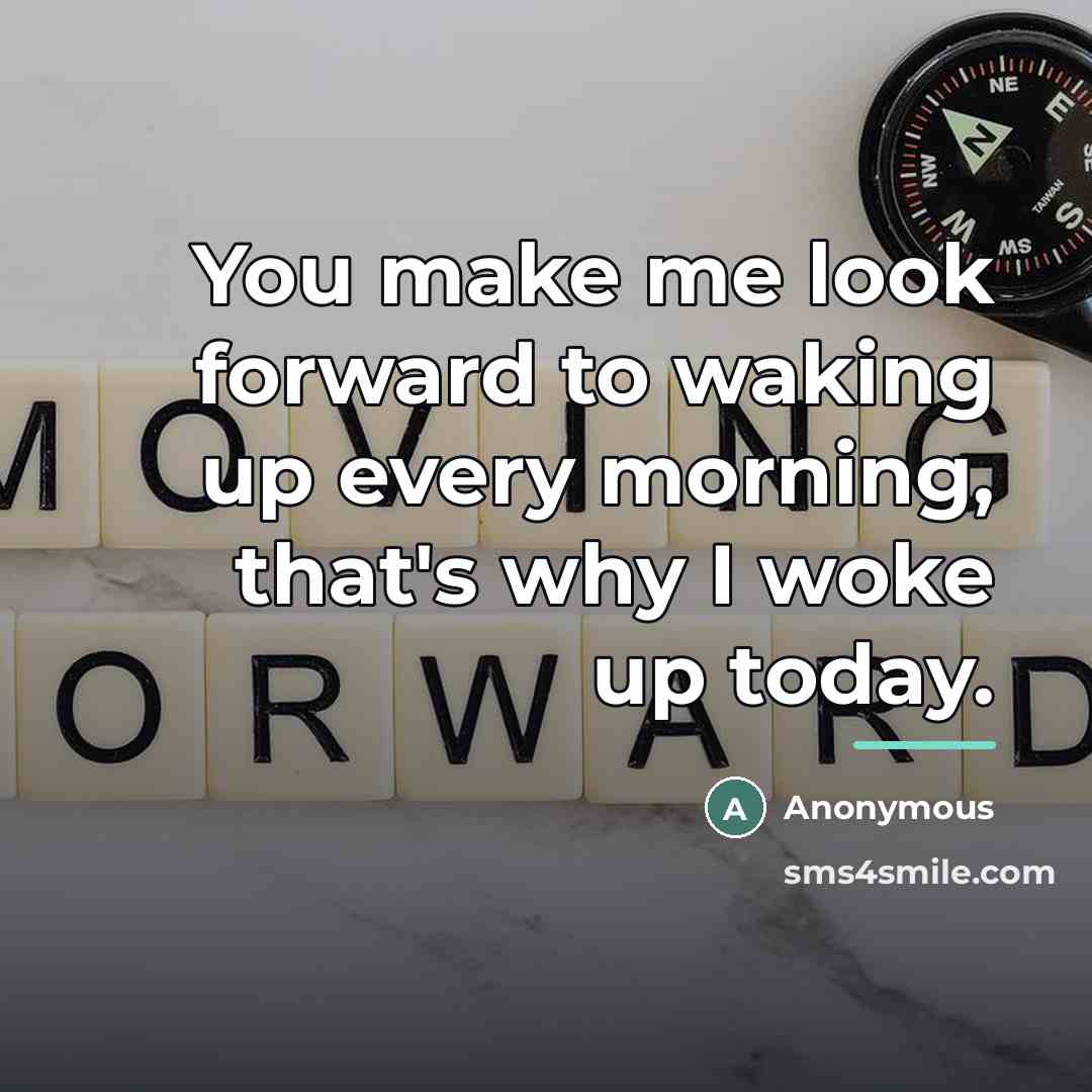 “You make me look forward to waking up every morning,…” quote by Anonymous