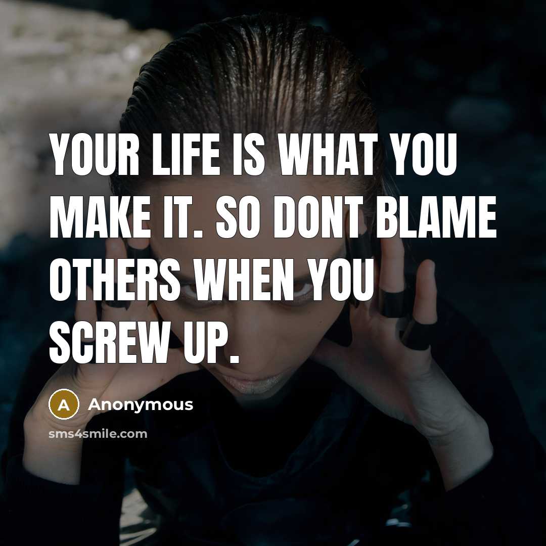 “Your life is what you make it. So dont blame others when you screw up.” quote by Anonymous