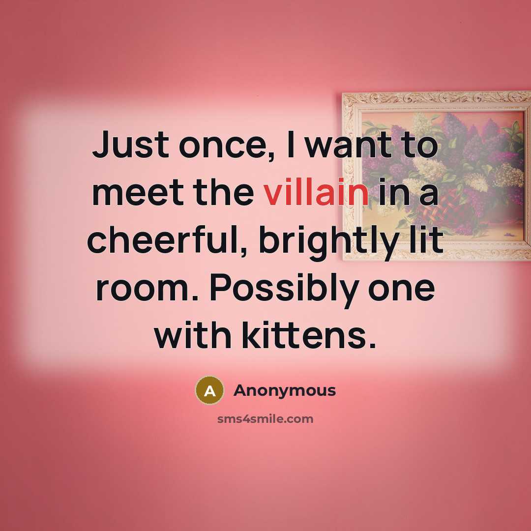 “Just once, I want to meet the villain in a…” quote by Anonymous