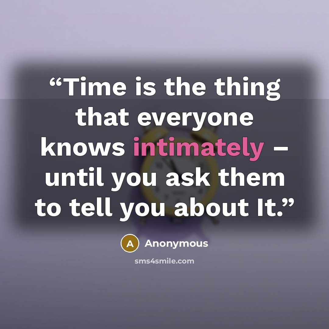 “Time is the thing that everyone knows intimately – until you ask them to tell you about It.” quote by Anonymous