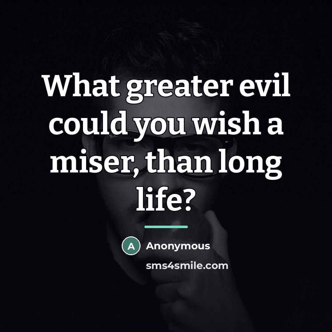 “What greater evil could you wish a miser, than long…” quote by Anonymous