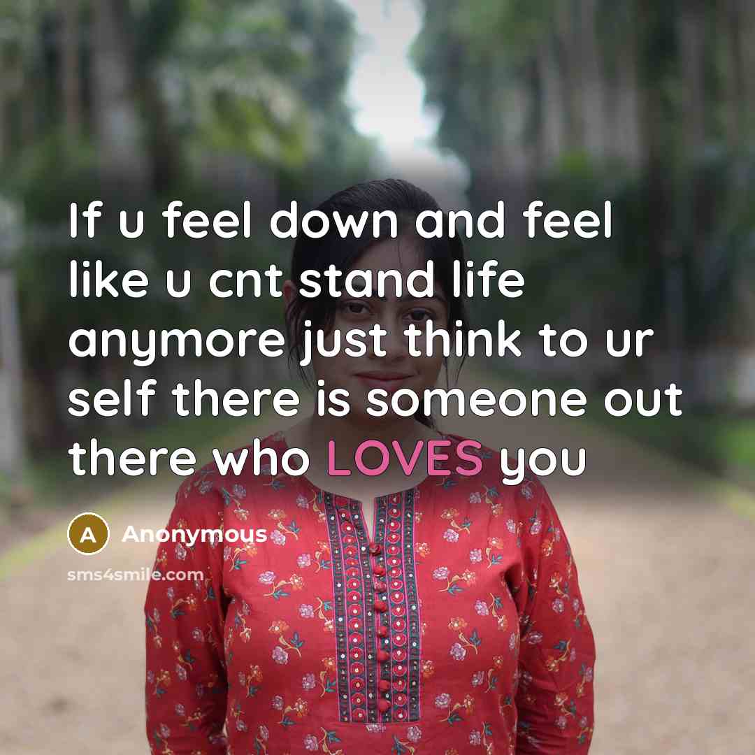 “If u feel down and feel like u cnt stand life anymore just think to ur self there is someone out there who LOVES you” quote by Anonymous
