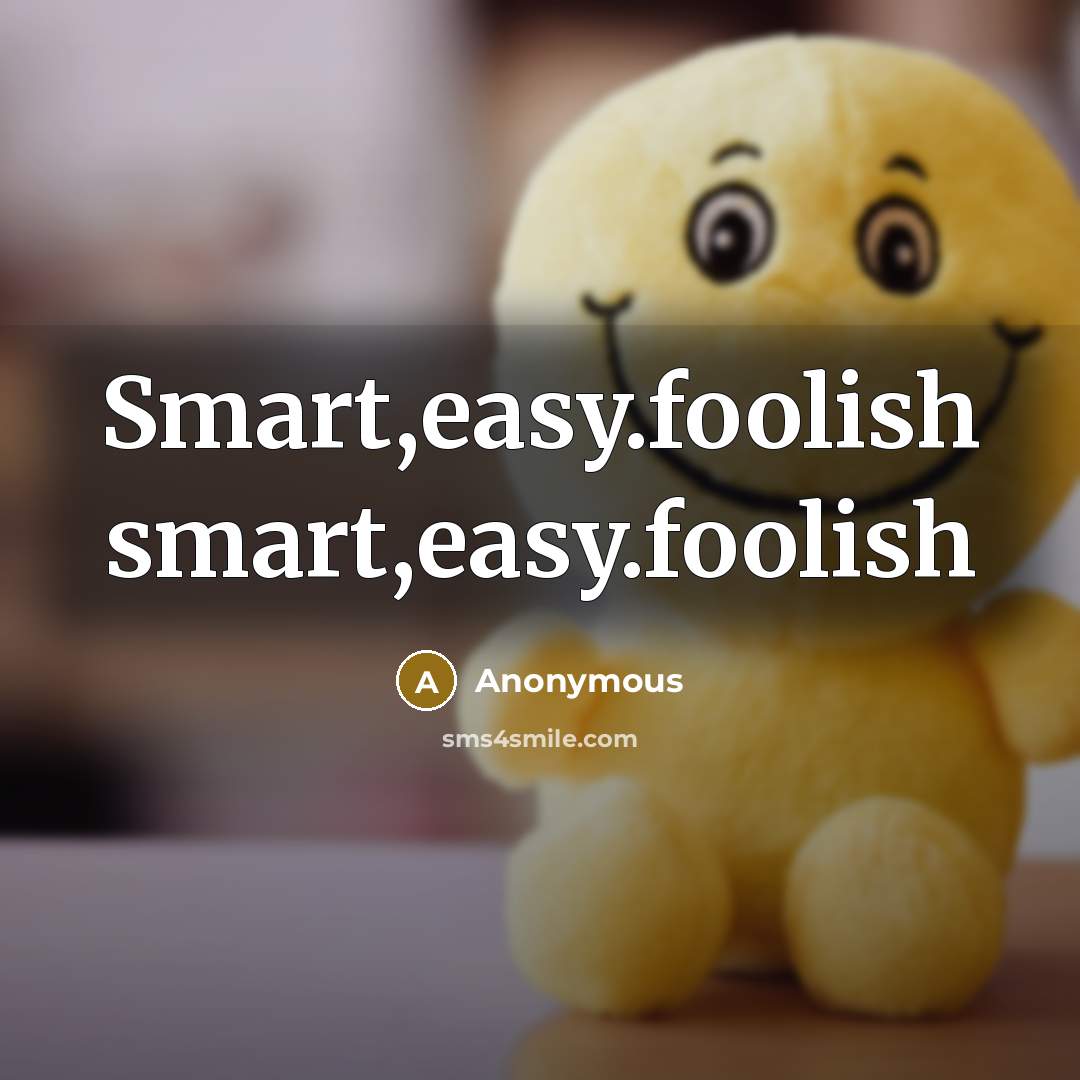 “Smart,easy.foolish smart,easy.foolish” quote by Anonymous