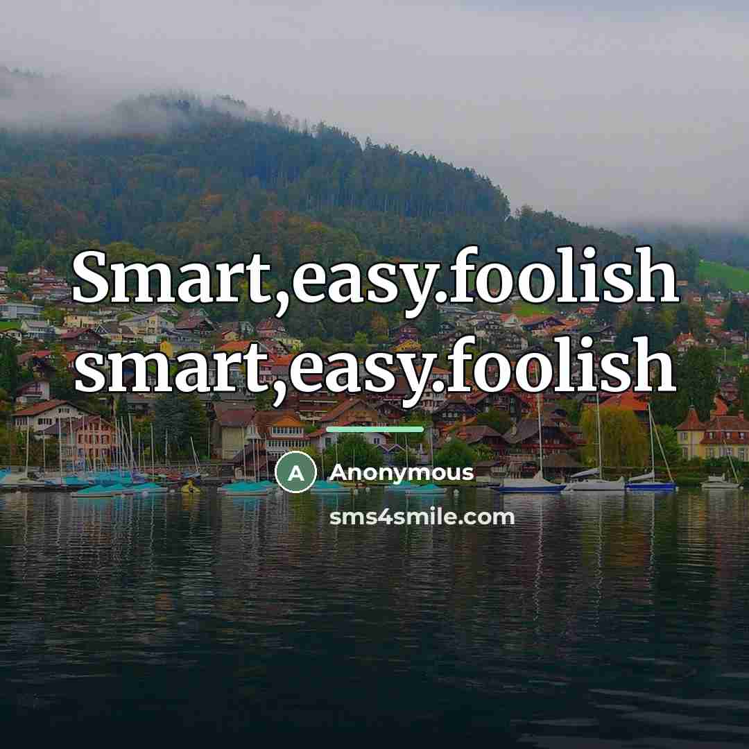 “Smart,easy.foolish smart,easy.foolish…” quote by Anonymous