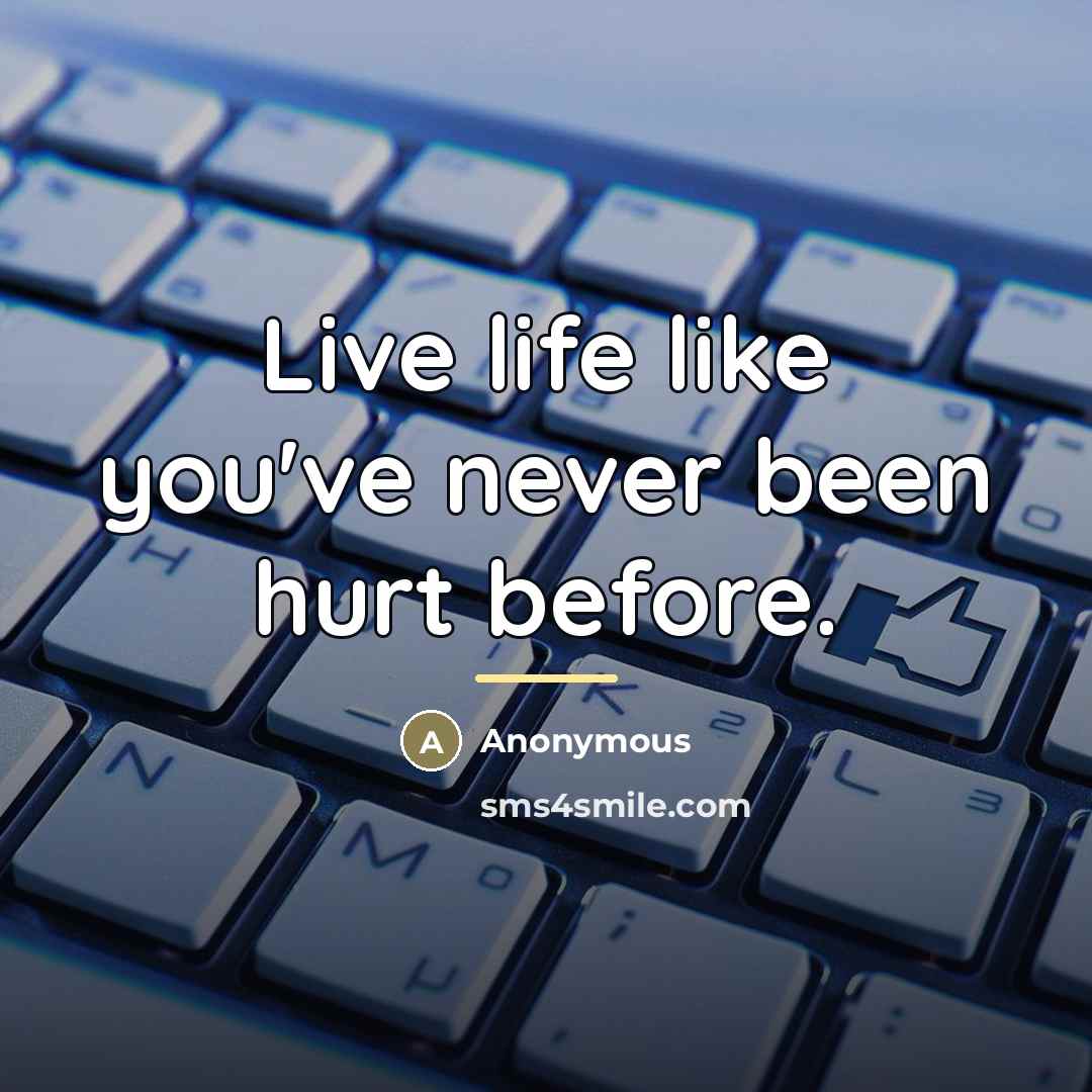 “Live life like you've never been hurt before.…” quote by Anonymous